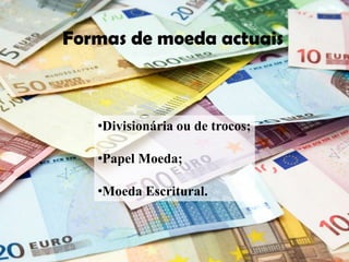 Formas de moeda actuais



   •Divisionária ou de trocos;

   •Papel Moeda;

   •Moeda Escritural.
 