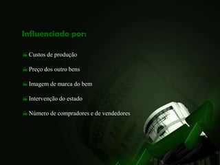 Influenciado por:

 Custos de produção

 Preço dos outro bens

 Imagem de marca do bem

 Intervenção do estado

 Número de compradores e de vendedores
 