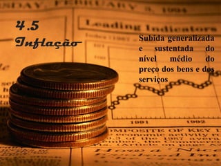 4.5
           Subida generalizada
Inflação   e sustentada do
           nível    médio    do
           preço dos bens e dos
           serviços
 