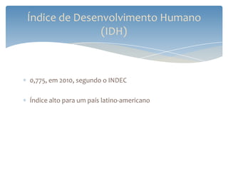 Índice de Desenvolvimento Humano
               (IDH)



0,775, em 2010, segundo o INDEC

Índice alto para um país latino-americano
 