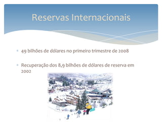 Reservas Internacionais


49 bilhões de dólares no primeiro trimestre de 2008

Recuperação dos 8,9 bilhões de dólares de reserva em
2002
 