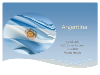 Argentina

    Flávia Lara
João Carlos Barbosa
     Luísa Kalil
  Marina Moisés
 