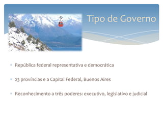 Tipo de Governo



República federal representativa e democrática

23 províncias e a Capital Federal, Buenos Aires

Reconhecimento a três poderes: executivo, legislativo e judicial
 