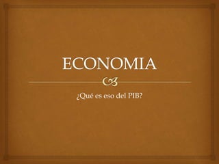 ¿Qué es eso del PIB?