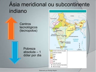 Ásia meridional ou subcontinente
indiano
Centros
tecnológicos
(tecnopolos)
Pobreza
absoluta – 1
dólar por dia
Elaborado por Rodrigo Baglini
 