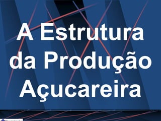 A Estrutura
da Produção
Açucareira
 