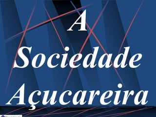 A
Sociedade
Açucareira
 
