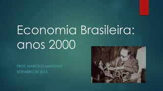 Economia Brasileira:
anos 2000
PROF. MARCELO MANZANO
SETEMBRO DE 2013
 