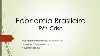 Economia Brasileira
Pós-Crise
Prof. Marcelo Manzano (CESIT/UNICAMP)
manzano1968@gmail.com
Novembro de 2014
 