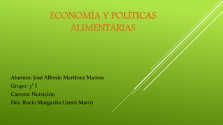 ECONOMÍA Y POLÍTICAS
ALIMENTARIAS
Alumno: José Alfredo Martínez Marcos
Grupo: 3° I
Carrera: Nutrición
Dra. Rocío Margarita Uresti Marín
 