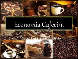 Economia Cafeeira
Café: base econômica do
Segundo Reinado.
 