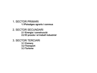 ÍNDEX
1. SECTOR PRIMARI
1.1Paisatges agraris i conreus
2. SECTOR SECUNDARI
2.1 Energia i construcció
2.2 El procés i el treball industrial
3. SECTOR TERCIARI
3.1 Comerç
3.2 Transport
3.3 Turisme
 