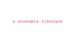 a economia ciborgue
//ale valdivia//
 