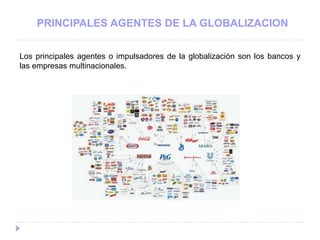 PRINCIPALES AGENTES DE LA GLOBALIZACION
Los principales agentes o impulsadores de la globalización son los bancos y
las empresas multinacionales.
 