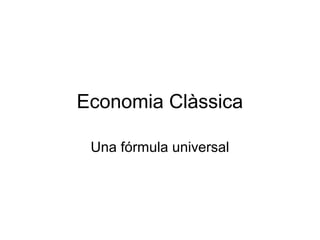 Economia Clàssica
Una fórmula universal
 