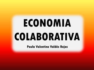 ECONOMIA
COLABORATIVA
Paula Valentina Valdés Rojas
 