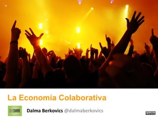 La Economía Colaborativa
Dalma Berkovics @dalmaberkovics
 
