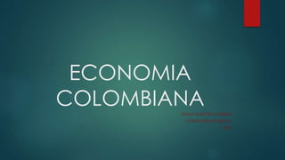 ECONOMIA 
COLOMBIANA 
DIANA MARCELA PABON 
CONTADURIA PUBLICA 
CUN 
 