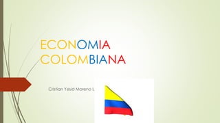ECONOMIA
COLOMBIANA
Cristian Yesid Moreno Lopez
 
