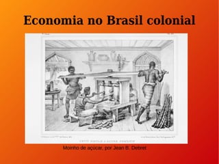 Economia no Brasil colonial 
Moinho de açúcar, por Jean B. Debret 
 