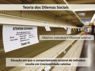O que você ama fazer, mas
maioria das pessoas NÃO sabe?
Teoria dos Dilemas Sociais
Objetivo individual ≠ Objetivo coletivo
Situação em que o comportamento racional do indivíduo
resulta em irracionalidade coletiva
 