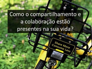 Como o compartilhamento e
a colaboração estão
presentes na sua vida?
 