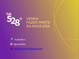 VENHA
FAZER PARTE
DA NOVA ERA.
@hub528hz
janaina.schiavini@gmail.com
/hub528hz/
 