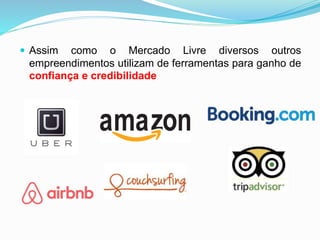  Assim como o Mercado Livre diversos outros
empreendimentos utilizam de ferramentas para ganho de
confiança e credibilidade
 