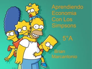 Aprendiendo
Economia
Con Los
Simpsons
5°A
Brian
Marcantonio
 