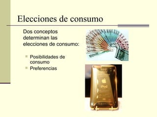 Elecciones de consumo
Dos conceptos
determinan las
elecciones de consumo:
 Posibilidades de
consumo
 Preferencias
 