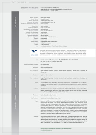 Carlos Ivan Simonsen Leal
Sergio Franklin Quintella, Francisco Oswaldo Neves Dornelles e Marcos Cintra Cavalcante de
Albuquerque
Armando Klabin, Carlos Alberto Pires de Carvalho e Albuquerque, Ernane Galvêas, José Luiz Miranda,
Lindolpho de Carvalho Dias, Manoel Pio Correa Júnior, Marcílio Marques Moreira e Roberto Paulo Cezar
de Andrade
Alfredo Américo de Souza Rangel, Antonio Monteiro de Castro Filho, Cristiano Buarque Franco Neto,
Eduardo Baptista Vianna, Jacob Palis Júnior, José Ermírio de Moraes Neto, José Julio de Almeida
Senna, Marcelo José Basílio de Souza Marinho e Nestor Jost
Carlos Alberto Lenz César Protásio
João Alfredo Dias Lins (Klabin Irmãos e Cia)
Alexandre Koch Torres de Assis, Angélica Moreira da Silva (Federação Brasileira de Bancos), Carlos
Moacyr Gomes de Almeida, Celso Batalha (Publicis Brasil Comunicação Ltda), Dante Letti (Souza
Cruz S.A), Edmundo Penna Barbosa da Silva, Heitor Chagas de Oliveira, Hélio Ribeiro Duarte (HSBC
Investment Bank Brasil S.A - Banco de Investimento), Jorge Gerdau Johannpeter (Gerdau S.A),
Lázaro de Mello Brandão (Banco Bradesco S.A), Luiz Chor (Chozil Engenharia Ltda), Marcelo Serfaty,
Marcio João de Andrade Fortes, Mauro Sérgio da Silva Cabral (IRB-Brasil Resseguros S.A), Raul Calfat
(Votorantim Participações S.A), Romeo de Figueiredo Temporal (Estado da Bahia), Ronaldo Mendonça
Vilela (Sindicato das Empresas de Seguros Privados, de Capitalização e de Resseguros no Estado do Rio
de Janeiro e do Espírito Santo) e Sérgio Ribeiro da Costa Werlang
Aldo Floris (Brascan Brasil Ltda), Gilberto Duarte Prado, Luiz Roberto Nascimento Silva, Ney Coe
de Oliveira, Nilson Teixeira (Banco de Investimentos Crédit Suisse S.A), Olavo Monteiro de Carvalho
(Monteiro Aranha Participações S.A), Patrick de Larragoiti Lucas (Sul América Companhia Nacional de
Seguros), Pedro Aguiar de Freitas (Cia. Vale do Rio Doce), Pedro Henrique Mariani Bittencourt (Banco
BBM S.A), Rui Barreto (Café Solúvel Brasília S.A) e Sérgio Lins Andrade (Andrade Gutierrez S.A)
Cesar Cunha Campos
Ricardo Simonsen
Antônio Carlos Kfouri Aidar
Francisco Eduardo Torres de Sá
Sidnei Gonzalez
Sidnei Gonzalez
Carlos Augusto Costa
Melina Bandeira
Maria João Pessoa Macedo
Teresa Borges
Raphaela Aquino
Mariana Meireles
Gabriela Costa e Petruska Perrut
Elvyn Marshall
Gabriela Costa
Dulado Design | www.dulado.com.br
Gráﬁca Nova Brasileira
4.000 exemplares
www.shutterstock.com | Flavio Russo | Dirk von Nayhauss
Praia de Botafogo, 190, Rio de Janeiro – RJ, CEP 22250-900 ou Caixa Postal 62.591
CEP 22257-970, Tel (21) 3799-5498, www.fgv.br
Luiz Simões Lopes
Carlos Ivan Simonsen Leal
Sergio Franklin Quintella, Francisco Oswaldo Neves Dornelles e Marcos Cintra Cavalcante de
Albuquerque
 