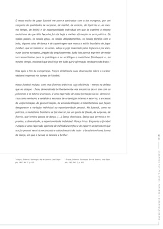 CADERNOSFGVPROJETOS:FUTEBOLEDESENVOLVIMENTO
Dias após o ﬁm da competição, Freyre sintetizaria suas observações sobre o caráter
nacional expresso nos campo de futebol:
2
60|61
 