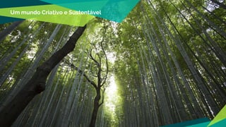 Um mundo Criativo e Sustentável
 