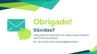 Obrigado!
Dúvidas?
Você pode me encontrar em: https://www.linkedin.
com/in/marcusrfaust
Ou no e-mail marcusrfaust@gmail.com
 