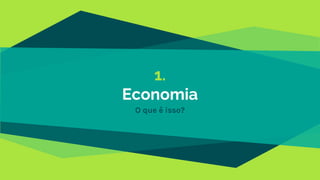 1.
Economia
O que é isso?
 