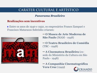 Realizações sem incentivos
Em 1951 o empresário Ciccillo Matarazzo
criou a Fundação Bienal de São Paulo
e o Museu de Arte ...