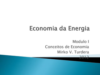 Modulo I
Conceitos de Economia
Mirko V. Turdera
2012
 