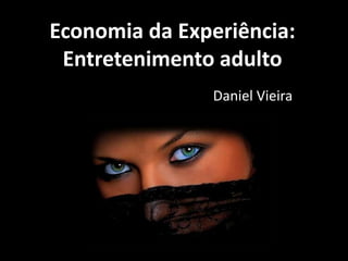 Economia da Experiência:
Entretenimento adulto
Daniel Vieira
 