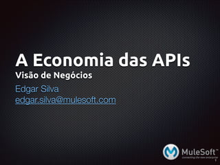 A Economia das APIs
Visão de Negócios
Edgar Silva
edgar@wso2.com
1
 