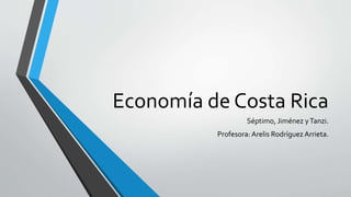 Economía de Costa Rica
Séptimo, Jiménez yTanzi.
Profesora: Arelis Rodríguez Arrieta.
 