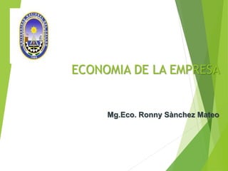 ECONOMIA DE LA EMPRESA
Mg.Eco. Ronny Sànchez Mateo
 