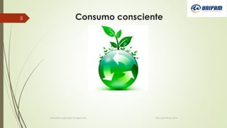 Consumo consciente
Informática aplicada a Engenharia Patos De Minas, 2014
5
 