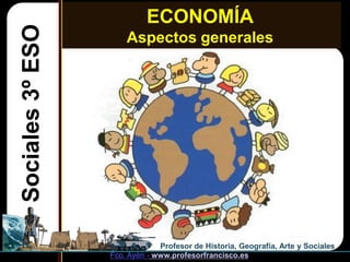 ECONOMÍA
Sociales 3º ESO       Aspectos generales




                               Profesor de Historia, Geografía, Arte...