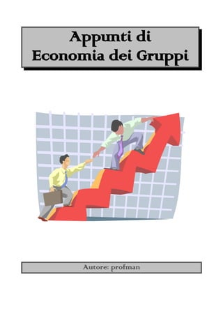 Appunti di
Economia dei Gruppi




      Autore: profman
 