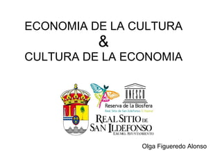 ECONOMIA DE LA CULTURA
&&
CULTURA DE LA ECONOMIACULTURA DE LA ECONOMIA
Olga Figueredo Alonso
 