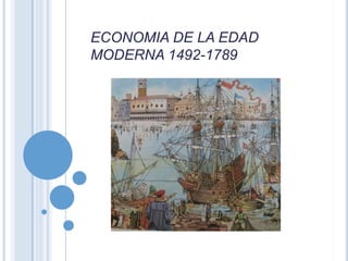 ECONOMIA DE LA EDAD
MODERNA 1492-1789
 