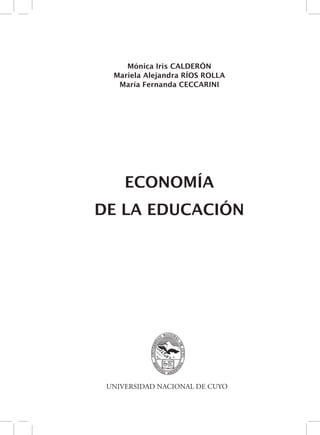 Mónica Iris CALDERÓN 
Mariela Alejandra RÍOS ROLLA 
María Fernanda CECCARINI 
ECONOMÍA 
DE LA EDUCACIÓN 
UNIVERSIDAD NACIONAL DE CUYO 
 