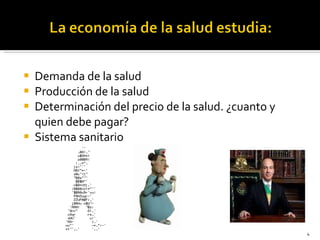 Demanda de la salud Producción de la salud Determinación del precio de la salud. ¿cuanto y quien debe pagar? Sistema sanitario 