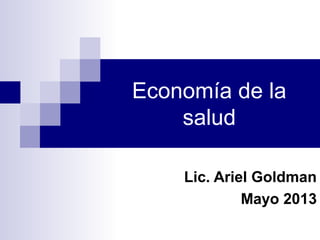 Economía de la
salud
Lic. Ariel Goldman
Mayo 2013
 