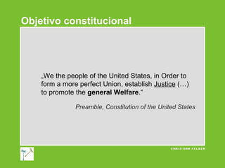 Objetivo constitucional

„We the people of the United States, in Order to
form a more perfect Union, establish Justice (…)
to promote the general Welfare.“
Preamble, Constitution of the United States

 